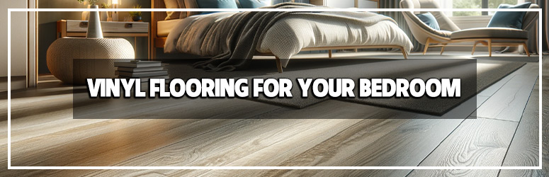 Elevating Your Bedroom with Vinyl Flooring: A Stylish and Practical Guide